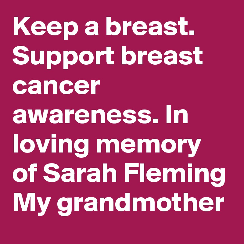 Keep a breast. Support breast cancer awareness. In loving memory of Sarah Fleming
My grandmother