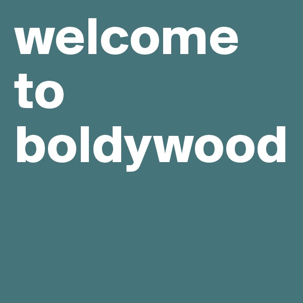 welcome to
boldywood

