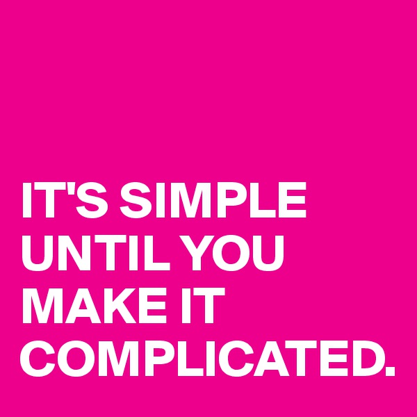 


IT'S SIMPLE
UNTIL YOU MAKE IT 
COMPLICATED.