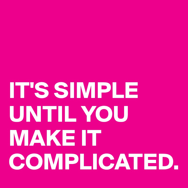 


IT'S SIMPLE
UNTIL YOU MAKE IT 
COMPLICATED.