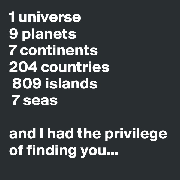1 universe
9 planets
7 continents 
204 countries
 809 islands
 7 seas

and I had the privilege of finding you...