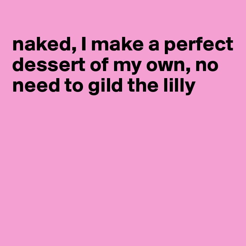
naked, I make a perfect dessert of my own, no need to gild the lilly





