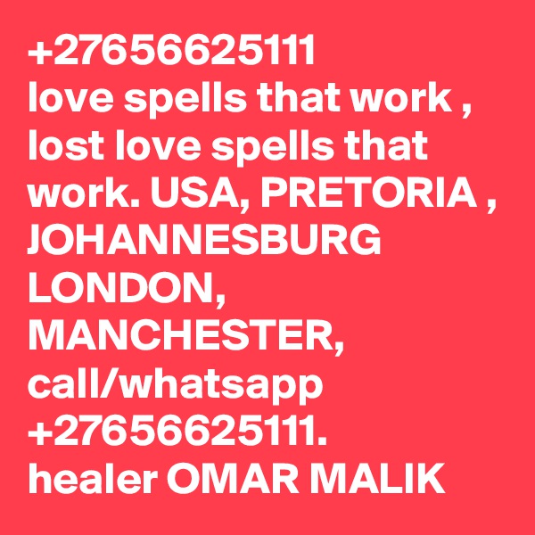 +27656625111
love spells that work , lost love spells that work. USA, PRETORIA , JOHANNESBURG
LONDON, MANCHESTER,
call/whatsapp +27656625111.
healer OMAR MALIK