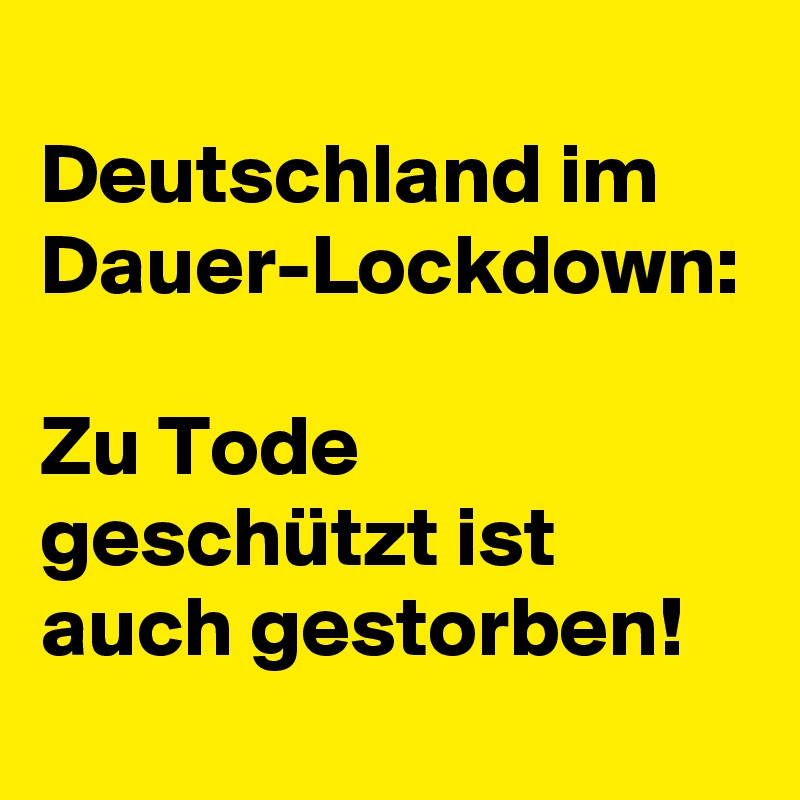 
Deutschland im Dauer-Lockdown: 
Zu Tode geschützt ist auch gestorben!