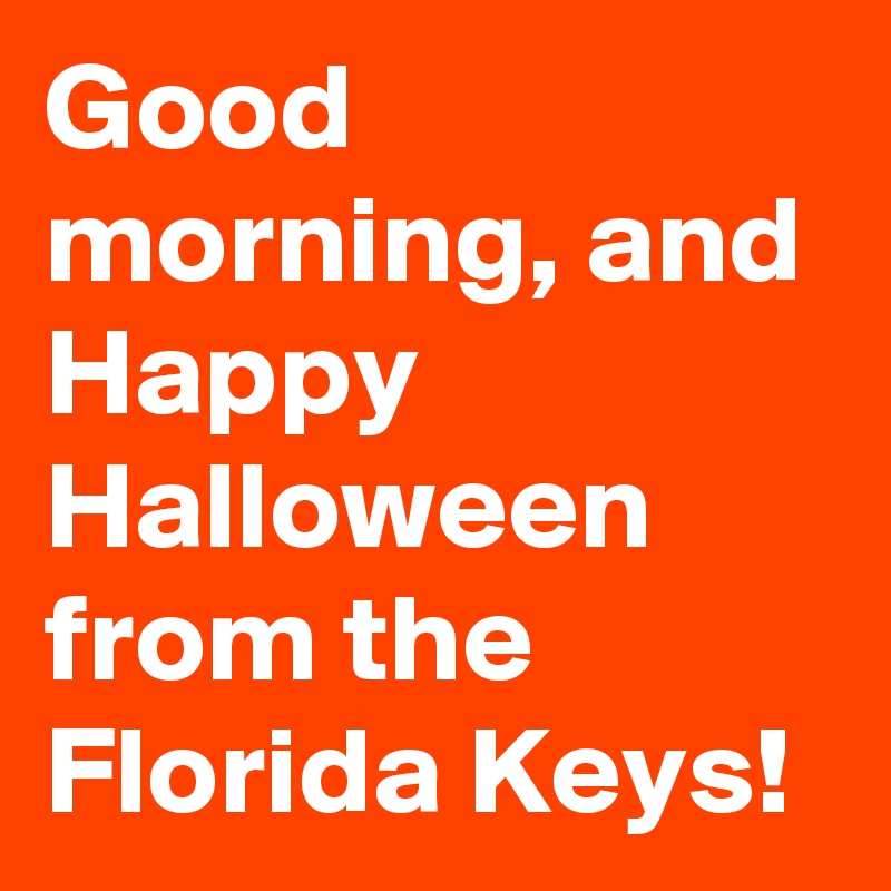 Good morning, and Happy Halloween from the Florida Keys!