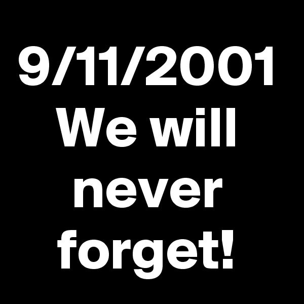 9/11/2001
We will never forget!
