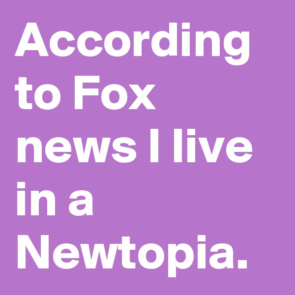 According to Fox news I live in a Newtopia.