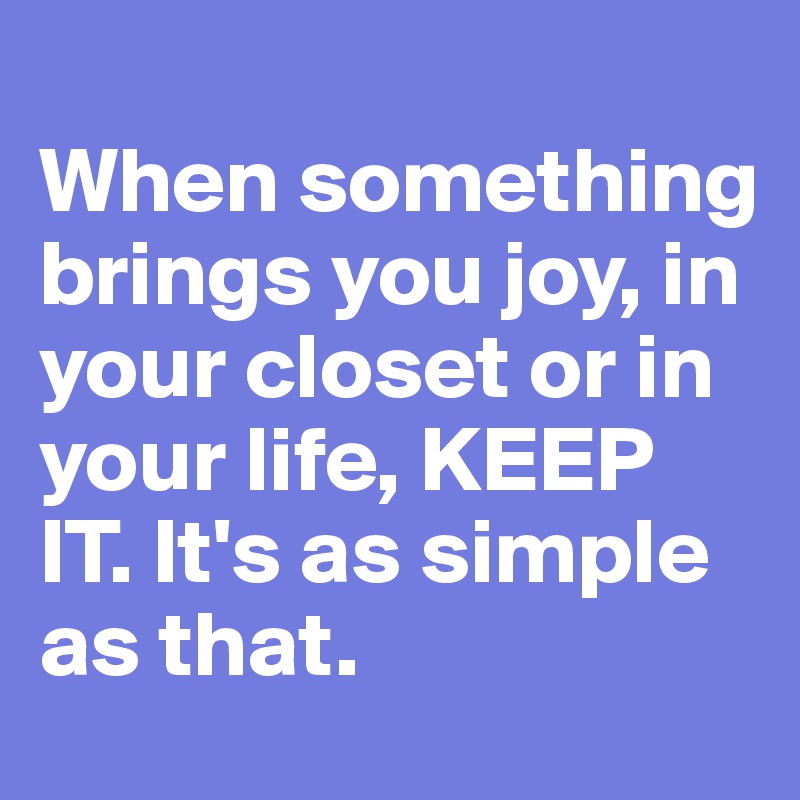 
When something brings you joy, in your closet or in your life, KEEP IT. It's as simple as that.