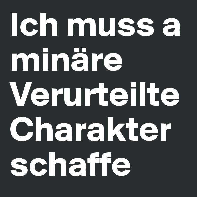 Ich muss a minäre Verurteilte Charakter schaffe