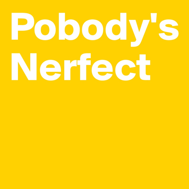 Pobody's Nerfect

