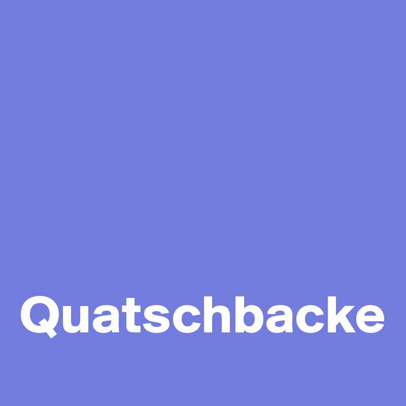 




Quatschbacke