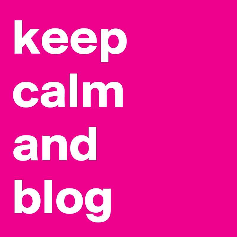 keep calm and 
blog