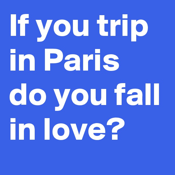 If you trip in Paris do you fall in love?
