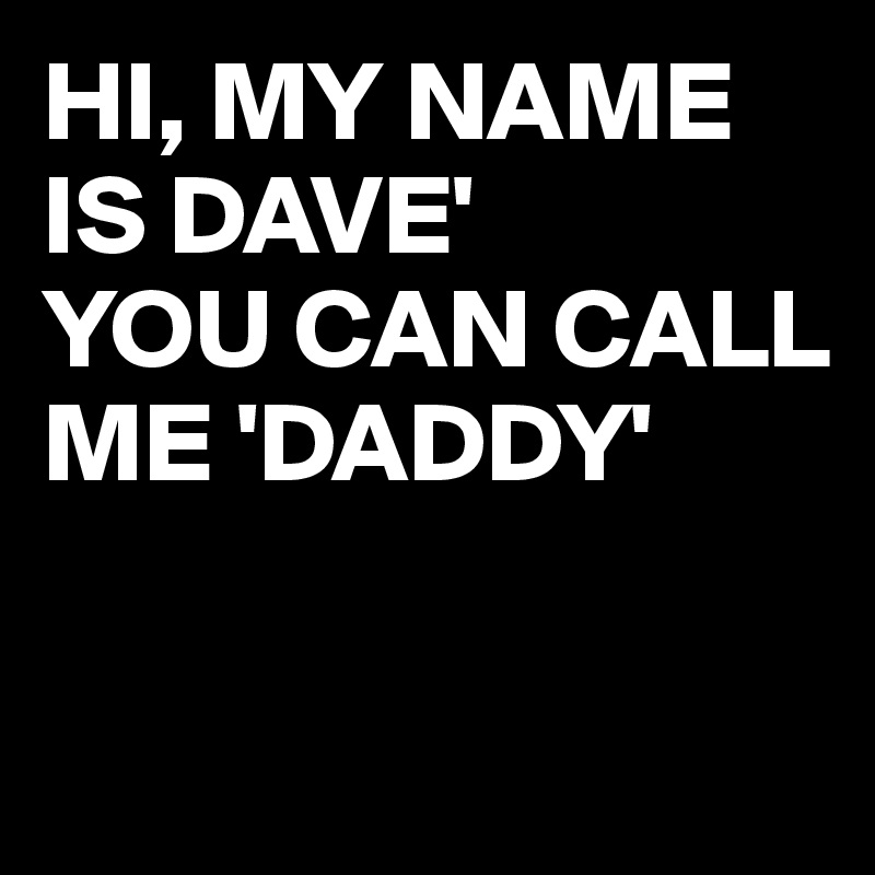You can call me daddy