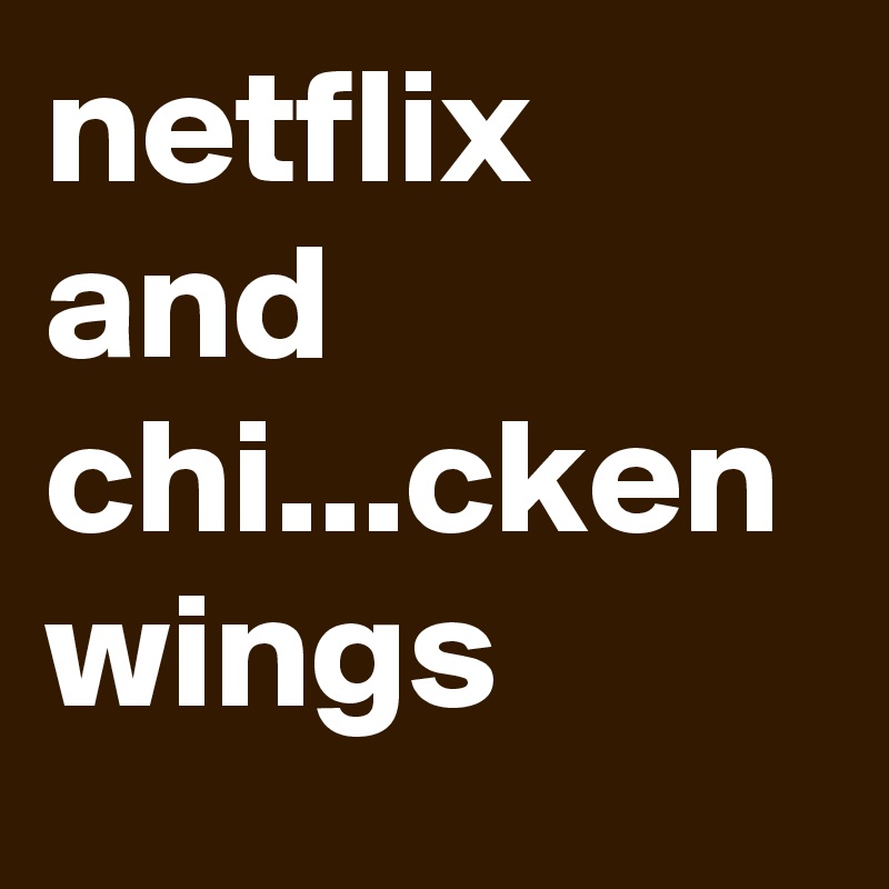 netflix and chi...cken wings