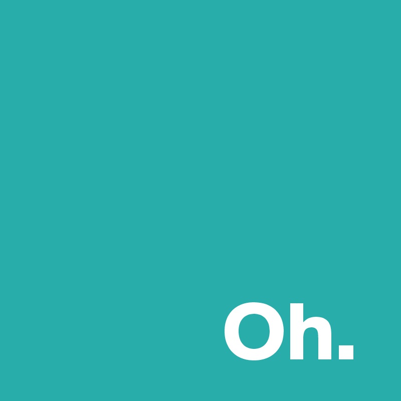 Oh Post By Andshecame On Boldomatic