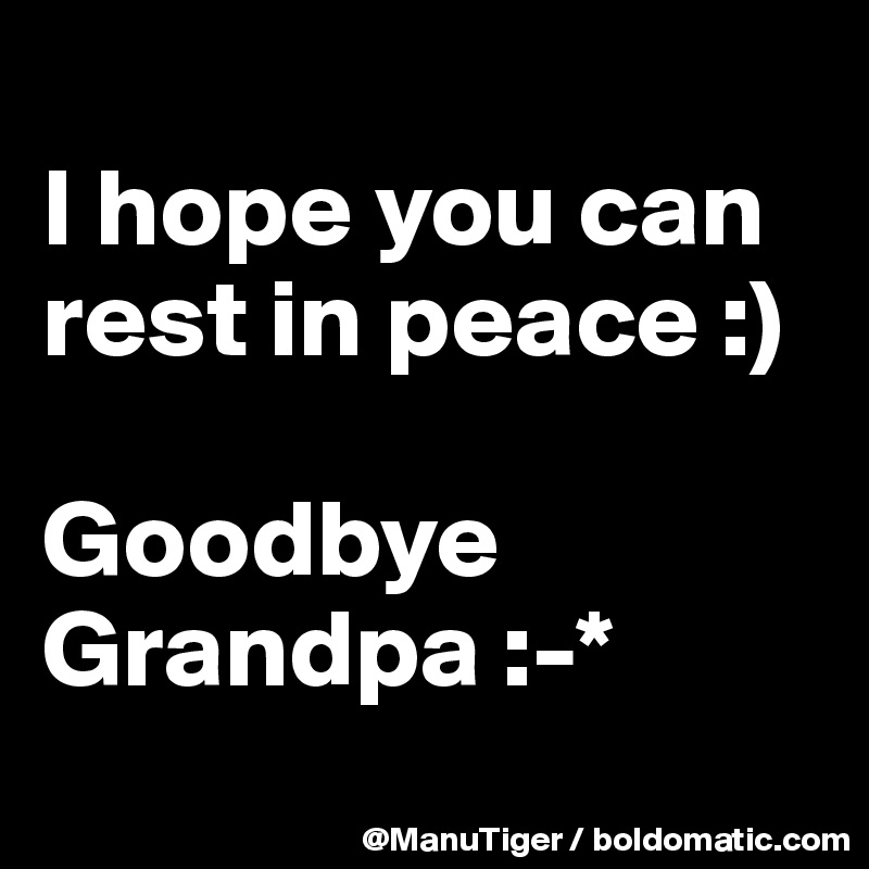 
I hope you can rest in peace :)

Goodbye Grandpa :-*
