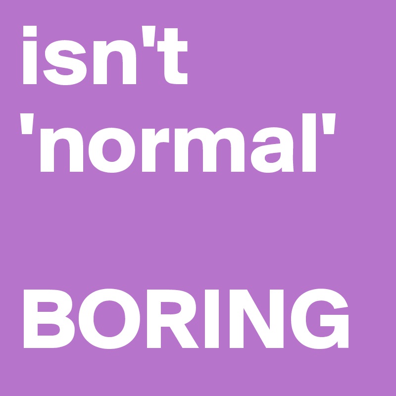 isn't 'normal'

BORING