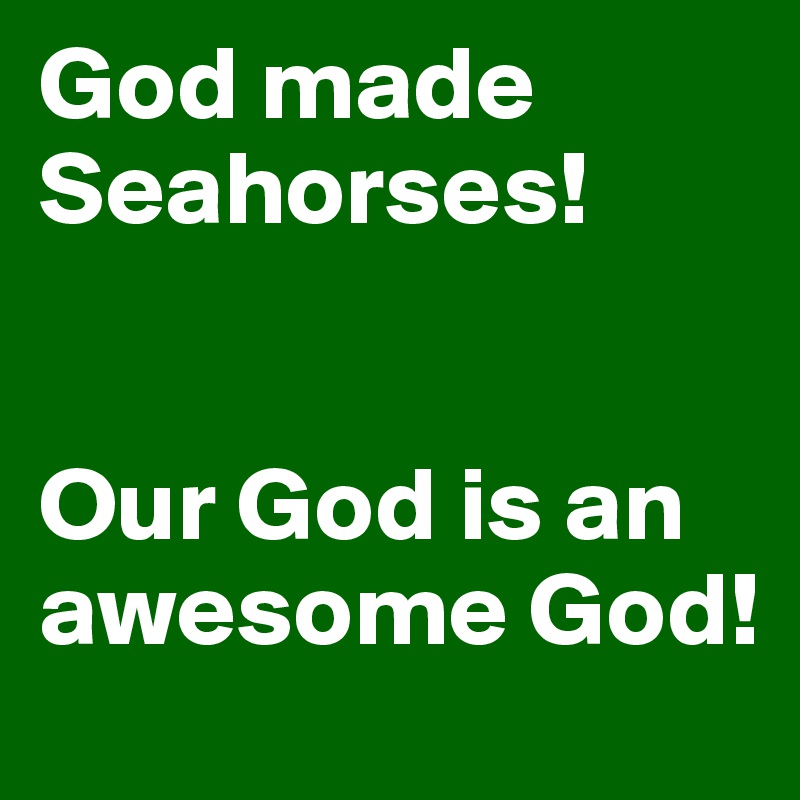 God made Seahorses!


Our God is an awesome God!