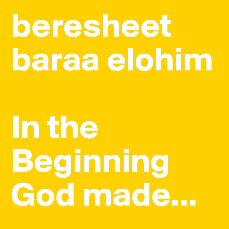 beresheet baraa elohim

In the Beginning
God made...