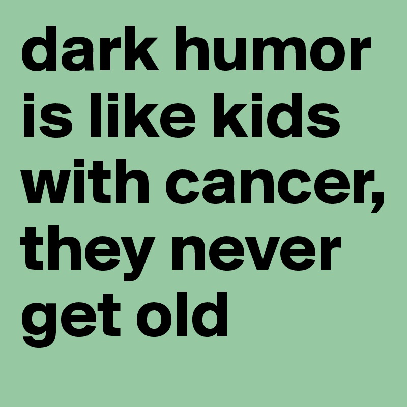 dark-humor-is-like-kids-with-cancer-they