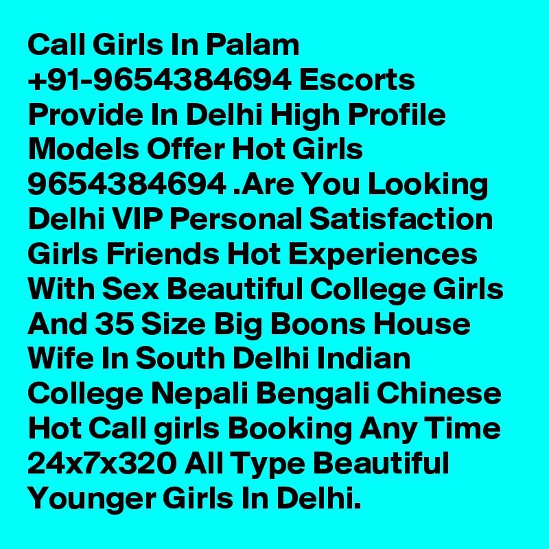 Call Girls In Palam +91-9654384694 Escorts Provide In Delhi High Profile Models Offer Hot Girls 9654384694 .Are You Looking Delhi VIP Personal Satisfaction Girls Friends Hot Experiences With Sex Beautiful College Girls And 35 Size Big Boons House Wife In South Delhi Indian College Nepali Bengali Chinese Hot Call girls Booking Any Time 24x7x320 All Type Beautiful Younger Girls In Delhi.