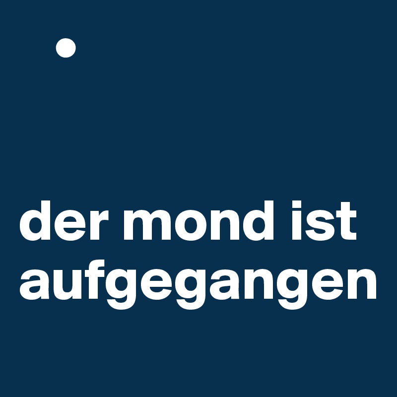    •


der mond ist aufgegangen