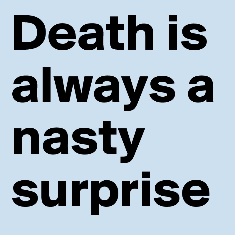 Death is always a nasty surprise