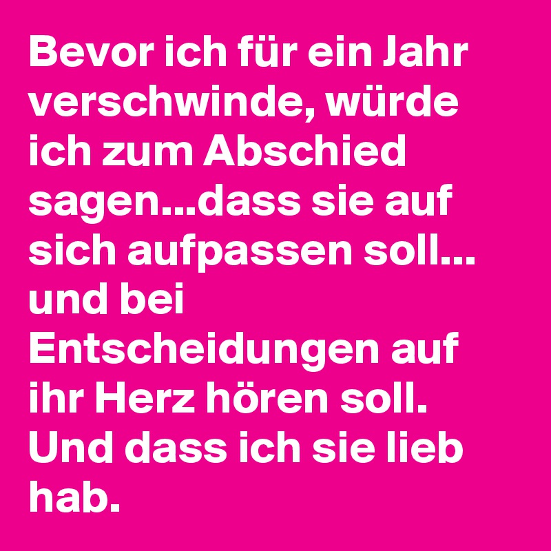 Bevor ich für ein Jahr verschwinde, würde ich zum Abschied sagen...dass sie auf sich aufpassen soll... und bei  Entscheidungen auf ihr Herz hören soll. Und dass ich sie lieb hab.