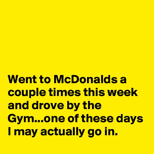 




Went to McDonalds a couple times this week and drove by the Gym...one of these days I may actually go in.