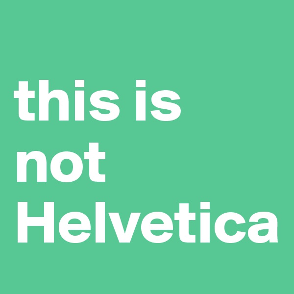 
this is not 
Helvetica