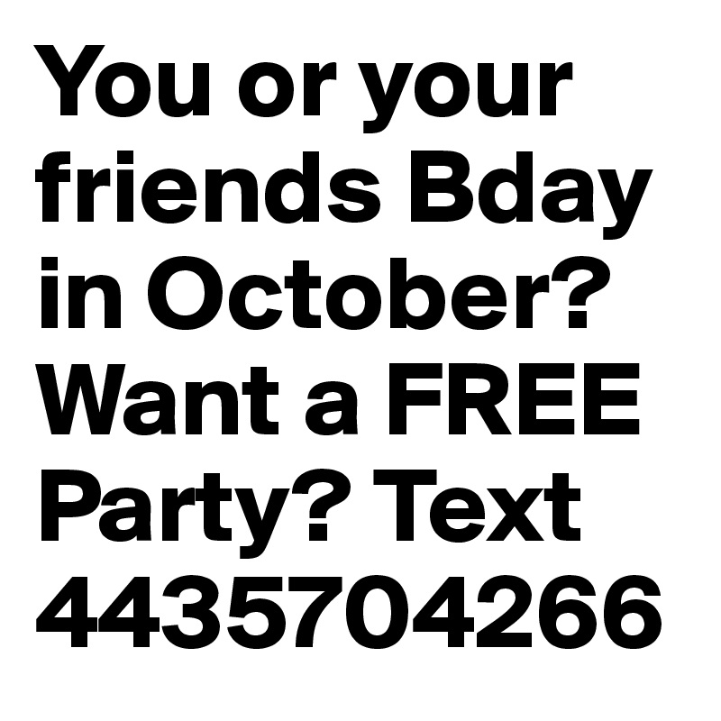 You or your friends Bday in October? 
Want a FREE Party? Text 4435704266