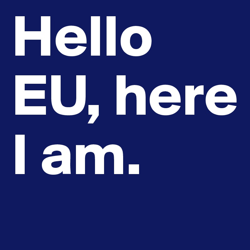Hello EU, here I am.