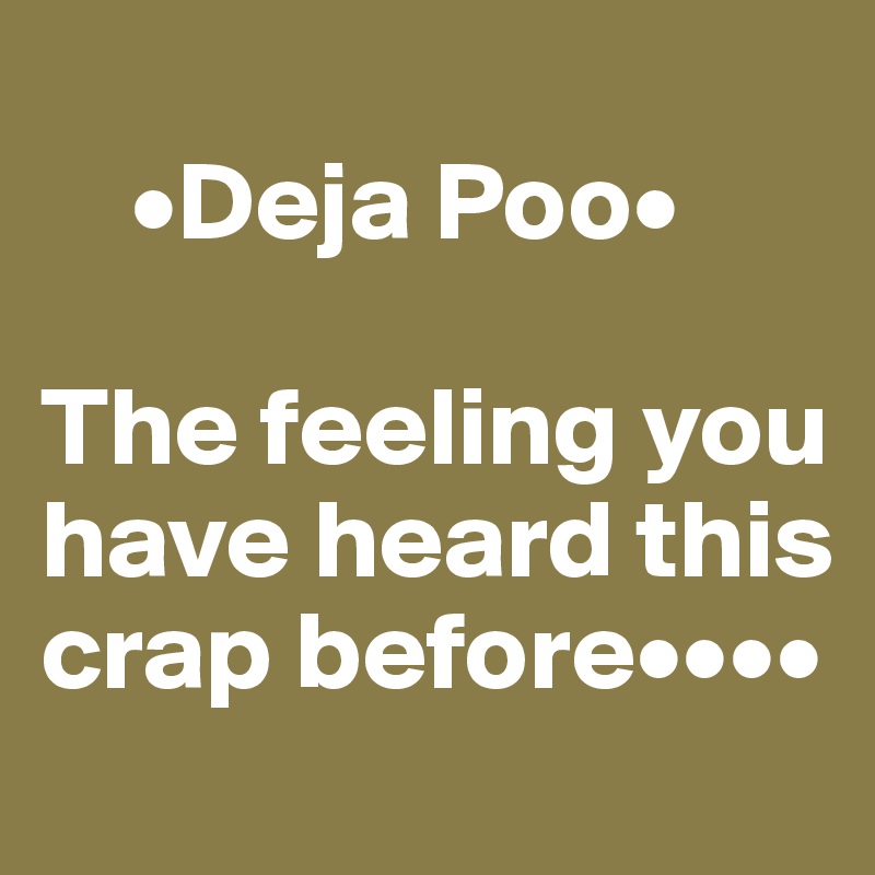 
    •Deja Poo•

The feeling you have heard this crap before••••