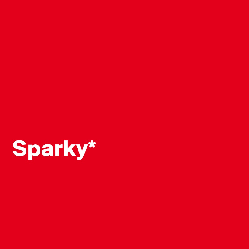 




Sparky*


