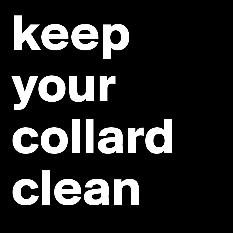 keep your collard clean