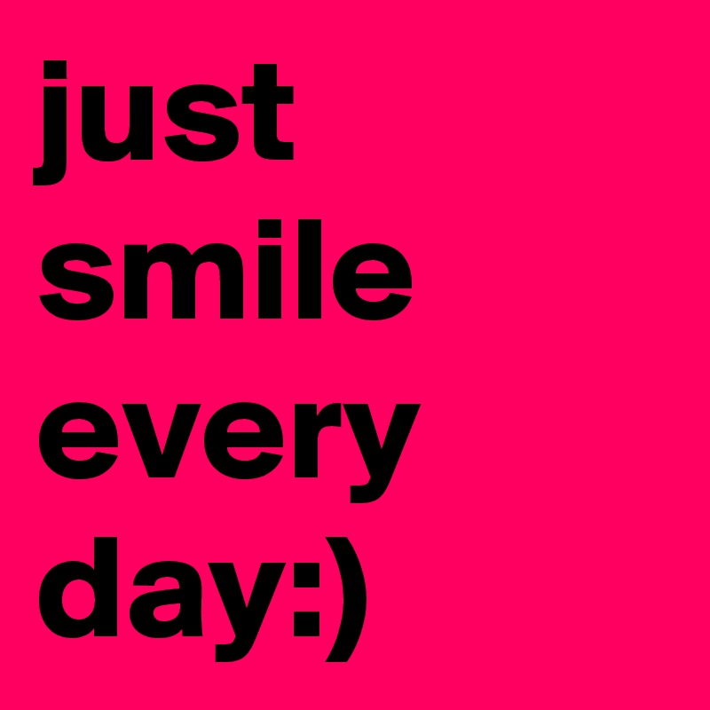 just smile every day:)