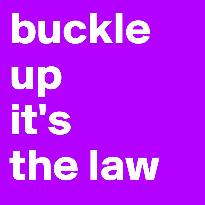 buckle up
it's 
the law