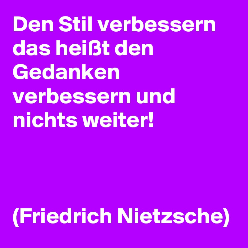 Den Stil verbessern  das heißt den Gedanken verbessern und nichts weiter! 



(Friedrich Nietzsche)