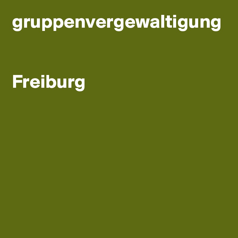 gruppenvergewaltigung 


Freiburg 