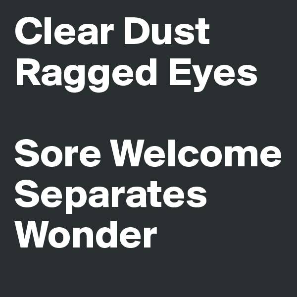 Clear Dust Ragged Eyes  

Sore Welcome Separates Wonder