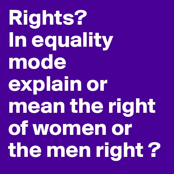 Rights? 
In equality mode 
explain or mean the right of women or the men right ?