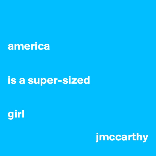 


america 


is a super-sized 


girl

                                       jmccarthy