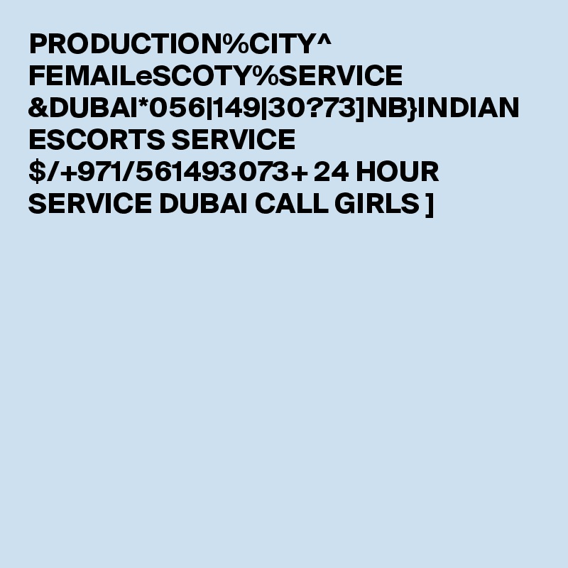 PRODUCTION%CITY^ FEMAILeSCOTY%SERVICE &DUBAI*056|149|30?73]NB}INDIAN ESCORTS SERVICE $/+971/561493073+ 24 HOUR SERVICE DUBAI CALL GIRLS ]