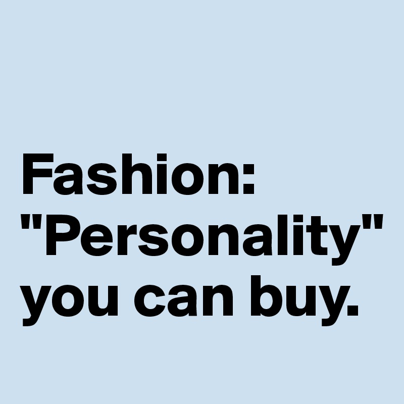 

Fashion:
"Personality" you can buy.