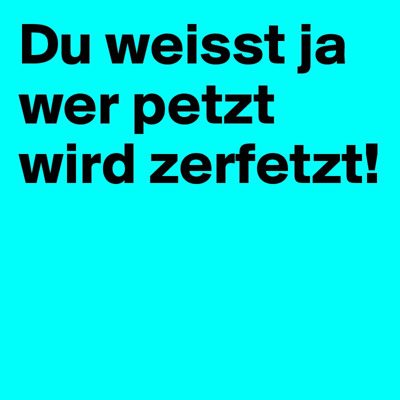 Du weisst ja wer petzt wird zerfetzt! 

