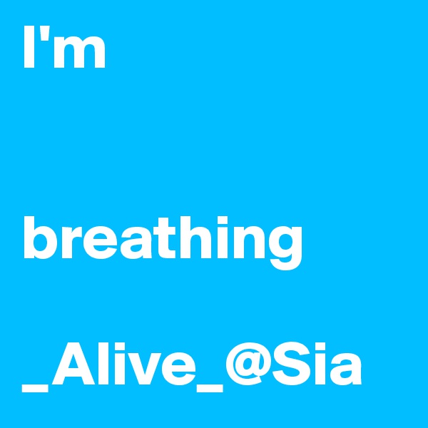 I'm 


breathing

_Alive_@Sia