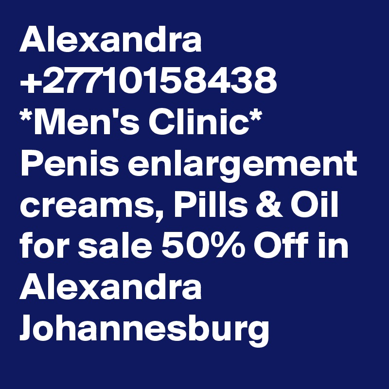 Alexandra +27710158438 *Men's Clinic* Penis enlargement creams, Pills & Oil for sale 50% Off in Alexandra Johannesburg