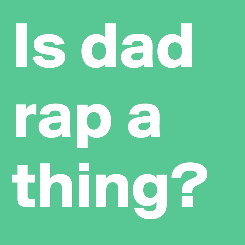Is dad rap a thing?
