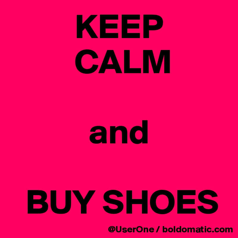          KEEP
         CALM

           and

  BUY SHOES
